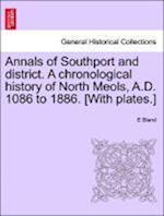 Annals of Southport and district. A chronological history of North Meols, A.D. 1086 to 1886. [With plates.]