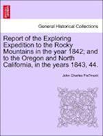 Report of the Exploring Expedition to the Rocky Mountains in the year 1842; and to the Oregon and North California, in the years 1843, 44.