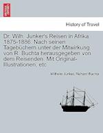 Dr. Wilh. Junker's Reisen in Afrika 1875-1886. Nach seinen Tagebüchern unter der Mitwirkung von R. Buchta herausgegeben von dem Reisenden. Mit Origina