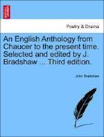 An English Anthology from Chaucer to the present time. Selected and edited by J. Bradshaw ... Third edition.