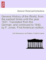 General History of the World, from the Earliest Times Until the Year 1831. Translated from the German, and Continued to 1840, by F. Jones. First Ameri