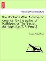 The Robber's Wife. a Domestic Romance. by the Author of Kathleen, or the Secret Marriage. [I.E. T. P. Prest.]