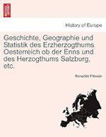 Geschichte, Geographie Und Statistik Des Erzherzogthums Oesterreich OB Der Enns Und Des Herzogthums Salzburg, Etc.