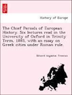 The Chief Periods of European History. Six lectures read in the University of Oxford in Trinity Term, 1885, with an essay on Greek cities under Roman rule.