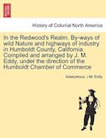 In the Redwood's Realm. By-Ways of Wild Nature and Highways of Industry in Humboldt County, California. Compiled and Arranged by J. M. Eddy, Under the