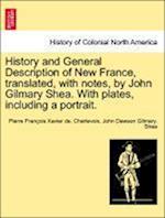 History and General Description of New France, Translated, with Notes, by John Gilmary Shea. with Plates, Including a Portrait.