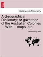 A Geographical Dictionary; or gazetteer of the Australian Colonies ... With ... maps, etc.