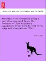 Australia twice traversed Being a narrative compiled from the Journals of five exploring expeditions from 1872 to 1876 With maps and illustrations. VOL. I