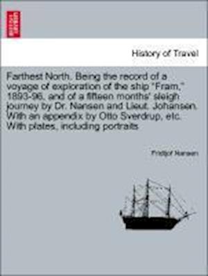 Farthest North. Being the record of a voyage of exploration of the ship Fram, 1893-96, and of a fifteen months' sleigh journey by Dr. Nansen and Lieut. Johansen. With an appendix by Otto Sverdrup, etc. With plates, including portraits. Vol. II