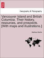 Vancouver Island and British Columbia. Their history, resources, and prospects. [With maps and illustrations.]