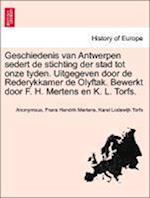 Geschiedenis van Antwerpen sedert de stichting der stad tot onze tyden. Uitgegeven door de Rederykkamer de Olyftak. Bewerkt door F. H. Mertens en K. L. Torfs.