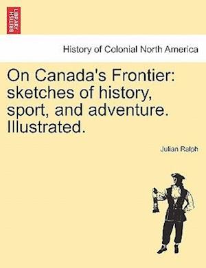 On Canada's Frontier: sketches of history, sport, and adventure. Illustrated.