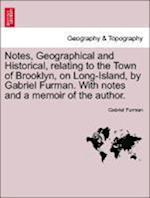 Notes, Geographical and Historical, relating to the Town of Brooklyn, on Long-Island, by Gabriel Furman. With notes and a memoir of the author.