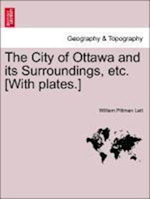 The City of Ottawa and its Surroundings, etc. [With plates.]