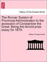 The Roman System of Provincial Administration to the accession of Constantine the Great. Being the Arnold prize essay for 1879.