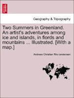 Two Summers in Greenland. an Artist's Adventures Among Ice and Islands, in Fiords and Mountains ... Illustrated. [With a Map.]