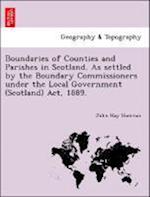 Boundaries of Counties and Parishes in Scotland. As settled by the Boundary Commissioners under the Local Government (Scotland) Act, 1889.