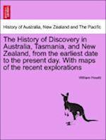 The History of Discovery in Australia, Tasmania, and New Zealand, from the earliest date to the present day. With maps of the recent explorations