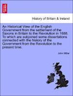 An Historical View of the English Government from the settlement of the Saxons in Britain to the Revolution in 1688. To which are subjoined some dissertations connected with the history of the Government from the Revolution to the present time. Vol. III