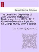 The Letters and Dispatches of John Churchill, first Duke of Marlborough, from 1702 to 1712. Edited by General the Right Hon. Sir George Murray. [With a portrait.] Volume V.