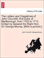 The Letters and Dispatches of John Churchill, first Duke of Marlborough, from 1702 to 1712. Edited by General the Right Hon. Sir George Murray. [With a portrait.] Volume IV