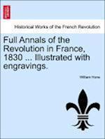 Full Annals of the Revolution in France, 1830 ... Illustrated with Engravings.