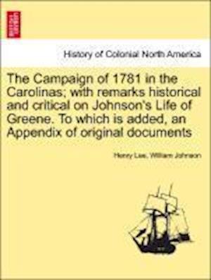 The Campaign of 1781 in the Carolinas; with remarks historical and critical on Johnson's Life of Greene. To which is added, an Appendix of original documents
