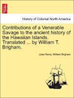 Contributions of a Venerable Savage to the ancient history of the Hawaiian Islands. Translated ... by William T. Brigham.