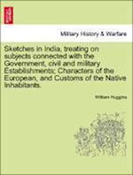 Sketches in India, treating on subjects connected with the Government, civil and military Establishments; Characters of the European, and Customs of the Native Inhabitants.