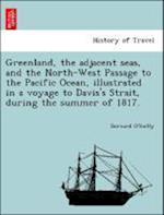 Greenland, the adjacent seas, and the North-West Passage to the Pacific Ocean, illustrated in a voyage to Davis's Strait, during the summer of 1817.