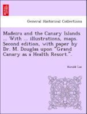 Madeira and the Canary Islands ... With ... illustrations, maps. Second edition, with paper by Dr. M. Douglas upon "Grand Canary as a Health Resort.".