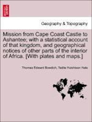 Mission from Cape Coast Castle to Ashantee; with a statistical account of that kingdom, and geographical notices of other parts of the interior of Africa. [With plates and maps.] New Edition.