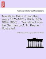 Travels in Africa During the Years 1875-1878 (1879-1883-1882-1886) ... Translated from the German by A. H. Keane ... Illustrated.