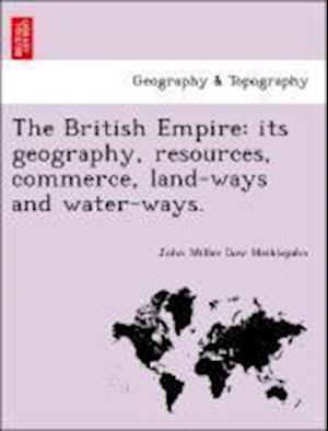The British Empire: its geography, resources, commerce, land-ways and water-ways.