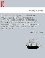 A General History and Collection of Voyages and Travels arranged in systematic order: forming a complete History of the origin and progress of navigat