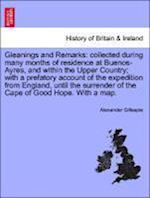 Gleanings and Remarks: collected during many months of residence at Buenos-Ayres, and within the Upper Country; with a prefatory account of the expedition from England, until the surrender of the Cape of Good Hope. With a map.