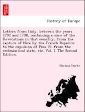 Letters from Italy, between the years 1792 and 1798, containing a view of the Revolutions in that country, from the capture of Nice by the French Republic to the expulsion of Pius VI. from the ecclesiastical state, etc. Vol. I. The Second Edition.