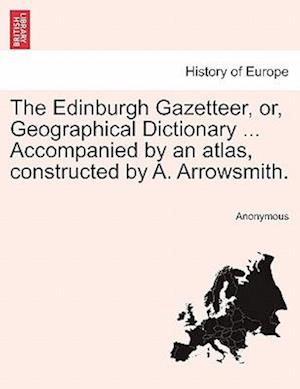 The Edinburgh Gazetteer, Or, Geographical Dictionary ... Accompanied by an Atlas, Constructed by A. Arrowsmith. Volume Second