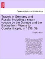 Travels in Germany and Russia; including a steam voyage by the Danube and the Euxine from Vienna to Constantinople, in 1838, 39.