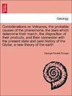 Considerations on Volcanos, the probable causes of the phenomena, the laws which determine their march, the disposition of their products, and their connexion with the present state and past history of the Globe; a new theory of the earth.