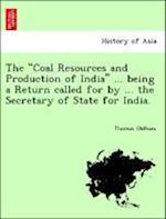 The "Coal Resources and Production of India" ... being a Return called for by ... the Secretary of State for India.