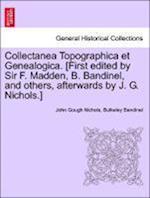 Collectanea Topographica et Genealogica. [First edited by Sir F. Madden, B. Bandinel, and others, afterwards by J. G. Nichols.] Vol. IV