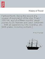 Farthest North. Being the record of a voyage of exploration of the ship Fram, 1893-96, and of a fifteen months' sleigh journey by Dr. Nansen and Lieut. Johansen ... With an appendix by Otto Sverdrup, etc. [With plates, including portraits.] VOL. I