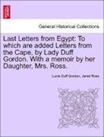 Last Letters from Egypt: To which are added Letters from the Cape, by Lady Duff Gordon. With a memoir by her Daughter, Mrs. Ross.