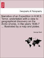 Narrative of an Expedition in H.M.S. Terror, undertaken with a view to geographical discovery on the Arctic shores, in the years 1836-7 ... Illustrated by a map and plates.