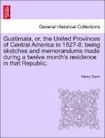 Guatimala, or, the United Provinces of Central America in 1827-8; being sketches and memorandums made during a twelve month's residence in that Republic.