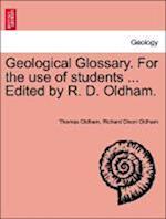 Geological Glossary. For the use of students ... Edited by R. D. Oldham.