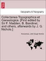 Collectanea Topographica et Genealogica. [First edited by Sir F. Madden, B. Bandinel, and others, afterwards by J. G. Nichols.] Vol. III