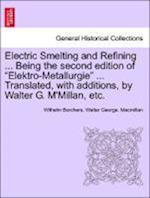 Electric Smelting and Refining ... Being the second edition of "Elektro-Metallurgie" ... Translated, with additions, by Walter G. M'Millan, etc.