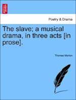 The Slave; A Musical Drama, in Three Acts [In Prose].